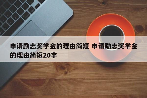 申请励志奖学金的理由简短 申请励志奖学金的理由简短20字-第1张图片-江苏在职研究生招生信息网