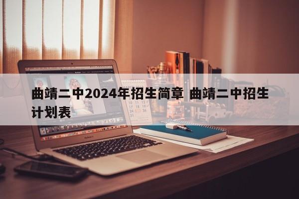 曲靖二中2024年招生简章 曲靖二中招生计划表