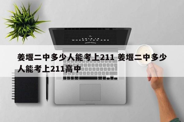 姜堰二中多少人能考上211 姜堰二中多少人能考上211高中-第1张图片-江苏在职研究生招生信息网