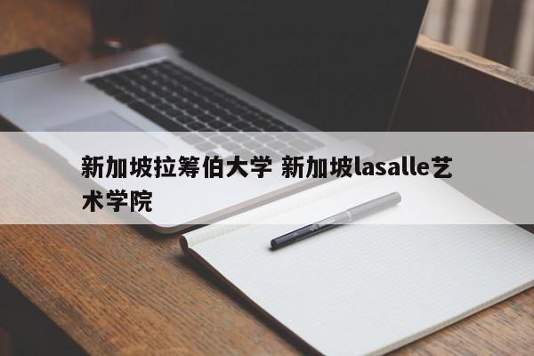 新加坡拉筹伯大学 新加坡lasalle艺术学院