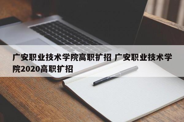 广安职业技术学院高职扩招 广安职业技术学院2020高职扩招