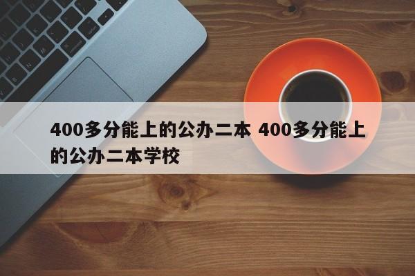 400多分能上的公办二本 400多分能上的公办二本学校-第1张图片-江苏在职研究生招生信息网