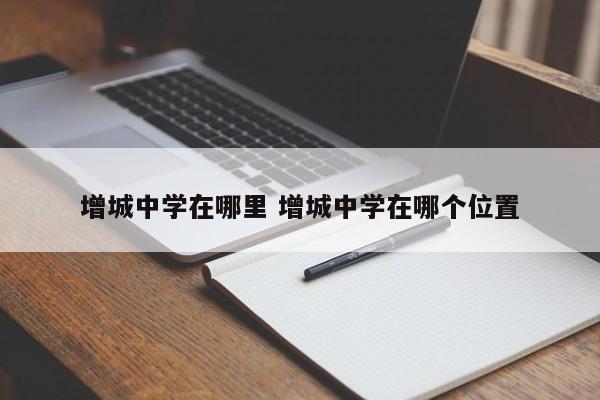 增城中学在哪里 增城中学在哪个位置