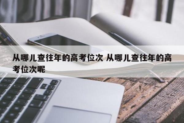 从哪儿查往年的高考位次 从哪儿查往年的高考位次呢-第1张图片-江苏在职研究生招生信息网