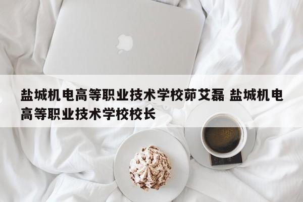 盐城机电高等职业技术学校茆艾磊 盐城机电高等职业技术学校校长