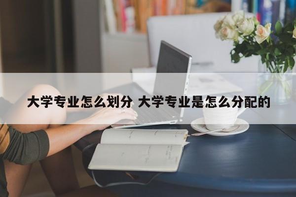 大学专业怎么划分 大学专业是怎么分配的