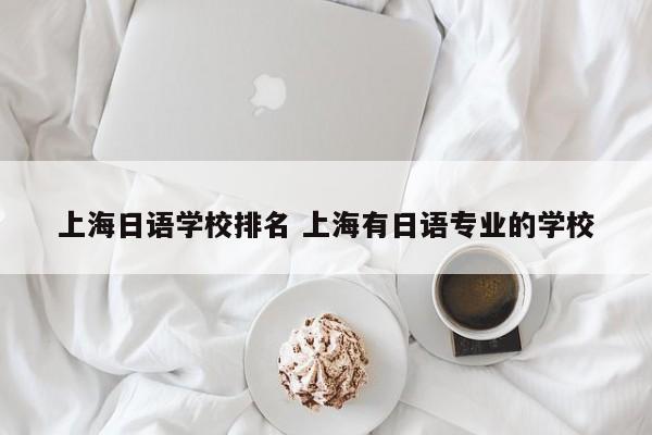 上海日语学校排名 上海有日语专业的学校