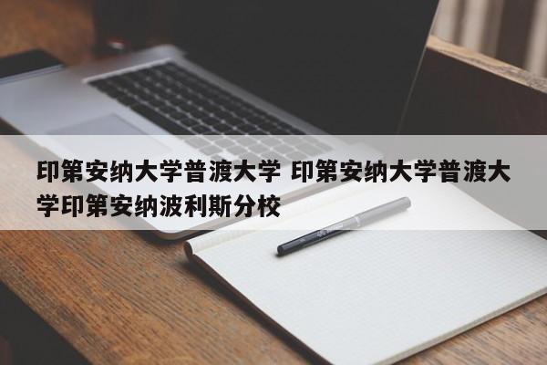 印第安纳大学普渡大学 印第安纳大学普渡大学印第安纳波利斯分校-第1张图片-江苏在职研究生招生信息网