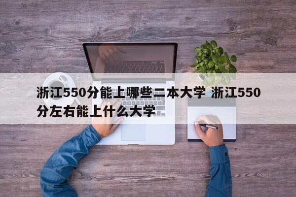 浙江550分能上哪些二本大学 浙江550分左右能上什么大学