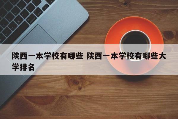 陕西一本学校有哪些 陕西一本学校有哪些大学排名