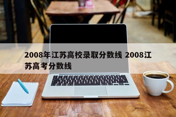 2008年江苏高校录取分数线 2008江苏高考分数线