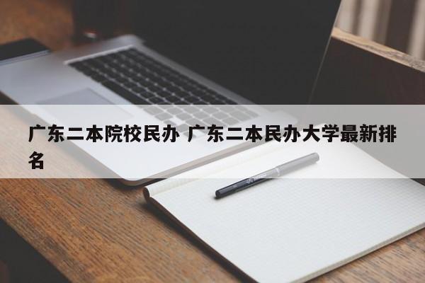 广东二本院校民办 广东二本民办大学最新排名