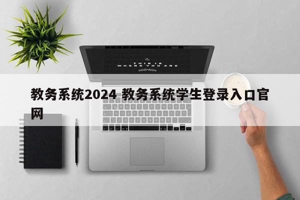 教务系统2024 教务系统学生登录入口官网-第1张图片-江苏在职研究生招生信息网