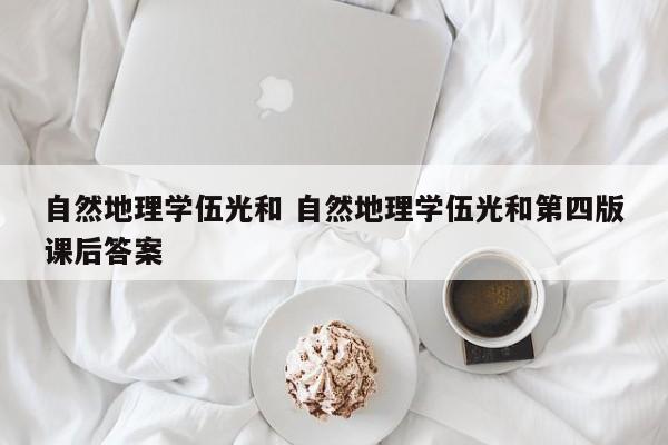 自然地理学伍光和 自然地理学伍光和第四版课后答案