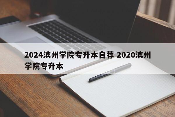 2024滨州学院专升本自荐 2020滨州学院专升本