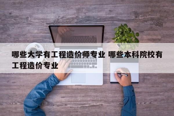 哪些大学有工程造价师专业 哪些本科院校有工程造价专业