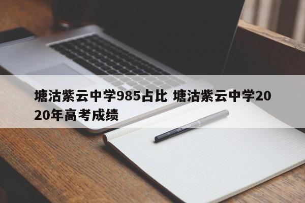 塘沽紫云中学985占比 塘沽紫云中学2020年高考成绩