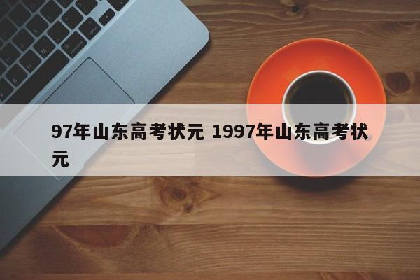 97年山东高考状元 1997年山东高考状元-第1张图片-江苏在职研究生招生信息网