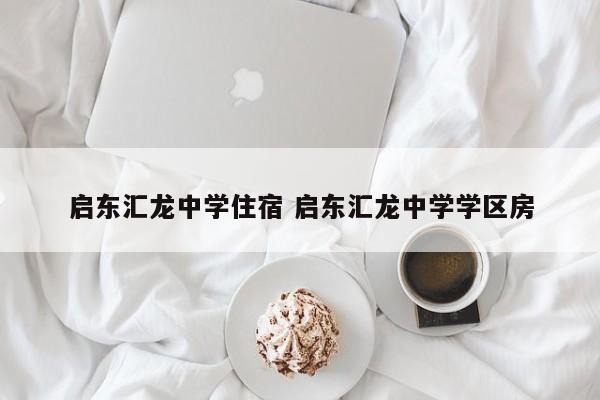 启东汇龙中学住宿 启东汇龙中学学区房