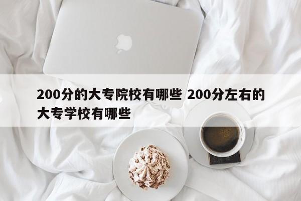 200分的大专院校有哪些 200分左右的大专学校有哪些