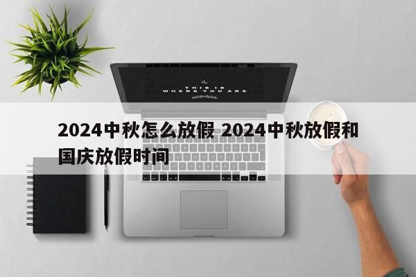 2024中秋怎么放假 2024中秋放假和国庆放假时间-第1张图片-江苏在职研究生招生信息网