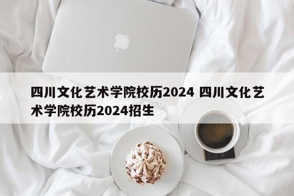 四川文化艺术学院校历2024 四川文化艺术学院校历2024招生