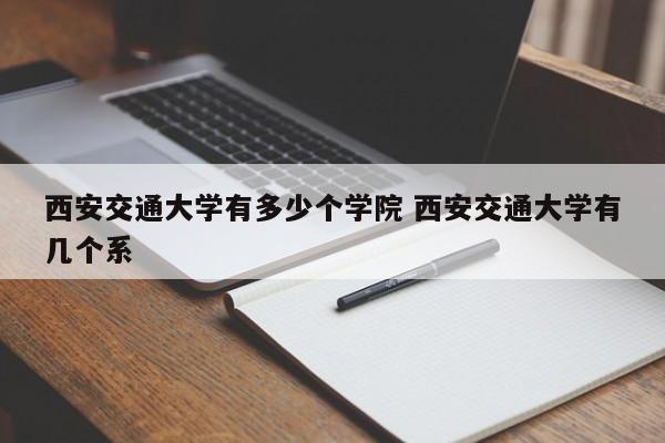 西安交通大学有多少个学院 西安交通大学有几个系-第1张图片-江苏在职研究生招生信息网