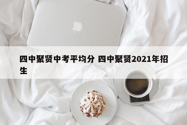 四中聚贤中考平均分 四中聚贤2021年招生-第1张图片-江苏在职研究生招生信息网