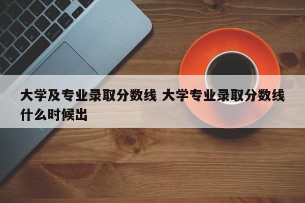 大学及专业录取分数线 大学专业录取分数线什么时候出