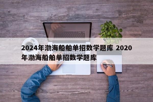 2024年渤海船舶单招数学题库 2020年渤海船舶单招数学题库