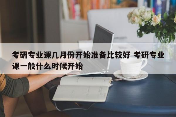 考研专业课几月份开始准备比较好 考研专业课一般什么时候开始