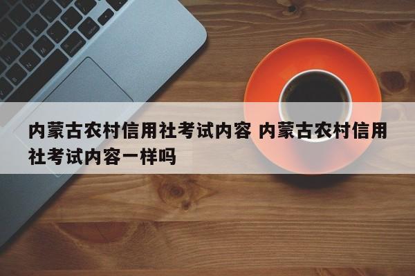 内蒙古农村信用社考试内容 内蒙古农村信用社考试内容一样吗-第1张图片-江苏在职研究生招生信息网