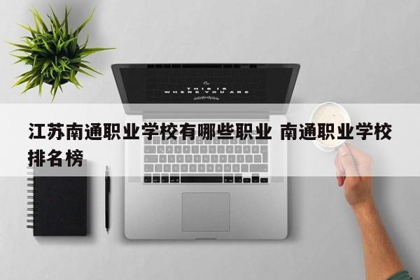 江苏南通职业学校有哪些职业 南通职业学校排名榜