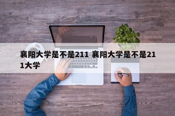 襄阳大学是不是211 襄阳大学是不是211大学-第1张图片-江苏在职研究生招生信息网