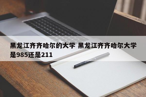 黑龙江齐齐哈尔的大学 黑龙江齐齐哈尔大学是985还是211