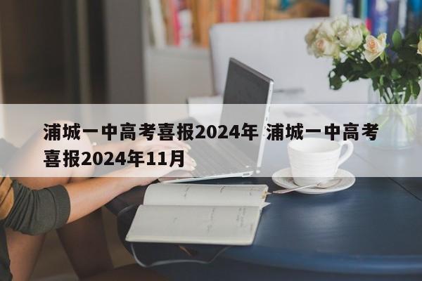 浦城一中高考喜报2024年 浦城一中高考喜报2024年11月