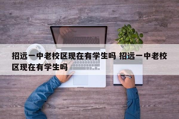 招远一中老校区现在有学生吗 招远一中老校区现在有学生吗-第1张图片-江苏在职研究生招生信息网