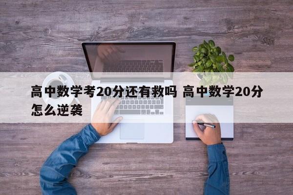 高中数学考20分还有救吗 高中数学20分怎么逆袭