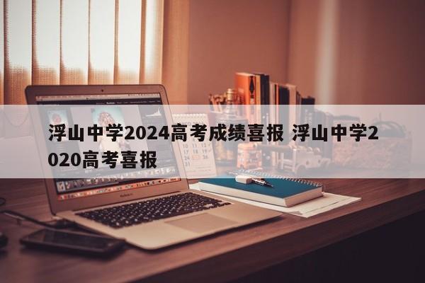 浮山中学2024高考成绩喜报 浮山中学2020高考喜报