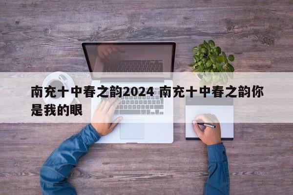 南充十中春之韵2024 南充十中春之韵你是我的眼