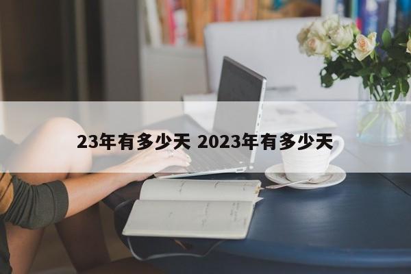 23年有多少天 2023年有多少天-第1张图片-江苏在职研究生招生信息网