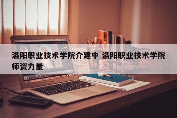 洛阳职业技术学院介建中 洛阳职业技术学院师资力量