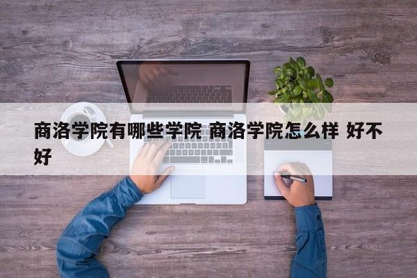 商洛学院有哪些学院 商洛学院怎么样 好不好