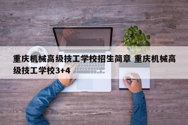 重庆机械高级技工学校招生简章 重庆机械高级技工学校3+4