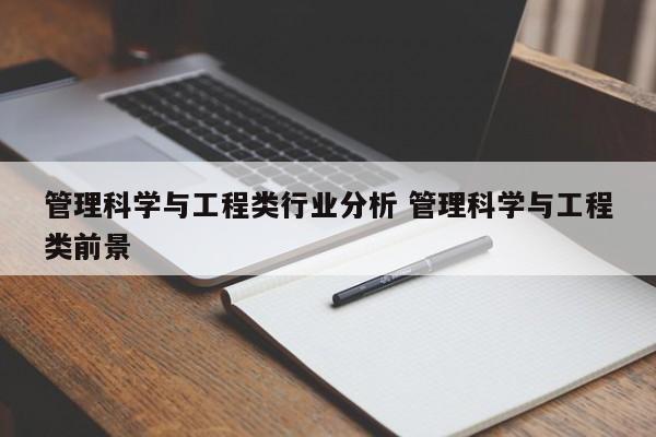 管理科学与工程类行业分析 管理科学与工程类前景-第1张图片-江苏在职研究生招生信息网