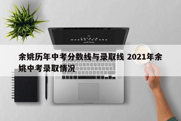 余姚历年中考分数线与录取线 2021年余姚中考录取情况