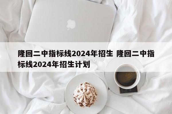 隆回二中指标线2024年招生 隆回二中指标线2024年招生计划