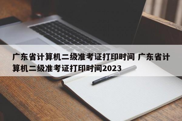 广东省计算机二级准考证打印时间 广东省计算机二级准考证打印时间2023-第1张图片-江苏在职研究生招生信息网