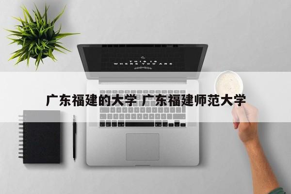 广东福建的大学 广东福建师范大学-第1张图片-江苏在职研究生招生信息网