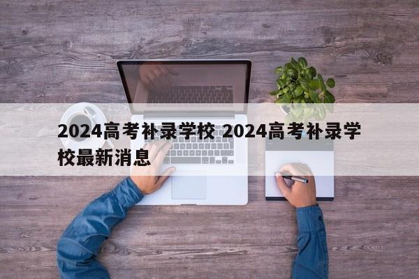 2024高考补录学校 2024高考补录学校最新消息